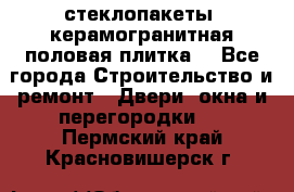 стеклопакеты, керамогранитная половая плитка  - Все города Строительство и ремонт » Двери, окна и перегородки   . Пермский край,Красновишерск г.